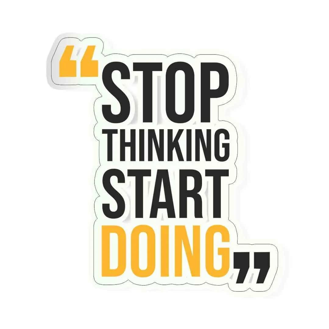 Stop thinking start doing Sticker waterproof vinyl decal for laptop, bike, car & bottle